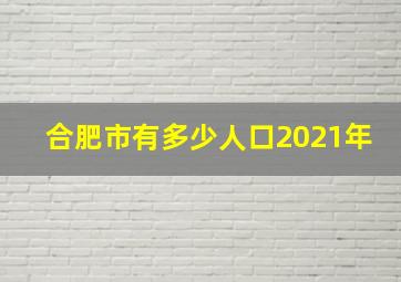 合肥市有多少人口2021年