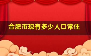 合肥市现有多少人口常住