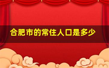 合肥市的常住人口是多少