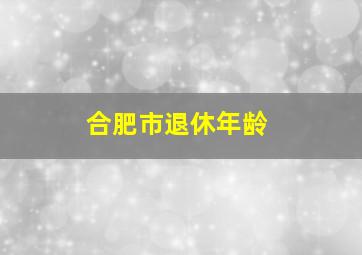 合肥市退休年龄