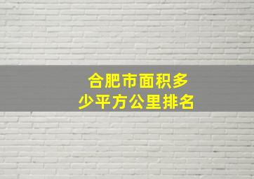 合肥市面积多少平方公里排名