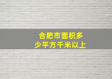 合肥市面积多少平方千米以上