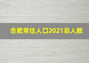 合肥常住人口2021总人数