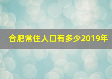 合肥常住人口有多少2019年