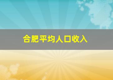 合肥平均人口收入