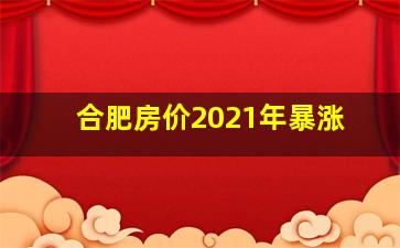 合肥房价2021年暴涨