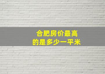 合肥房价最高的是多少一平米