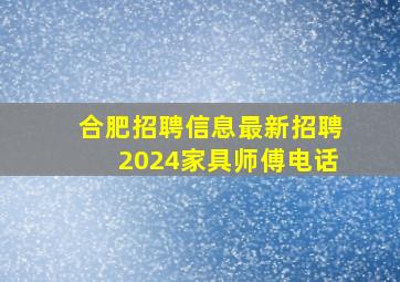 合肥招聘信息最新招聘2024家具师傅电话