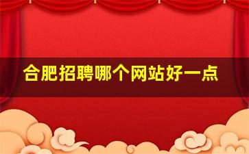 合肥招聘哪个网站好一点