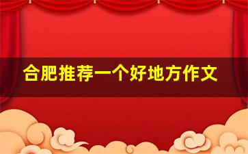 合肥推荐一个好地方作文