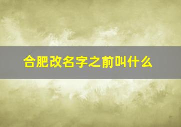 合肥改名字之前叫什么