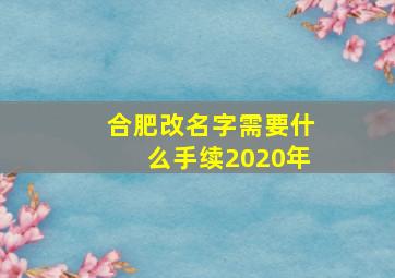 合肥改名字需要什么手续2020年