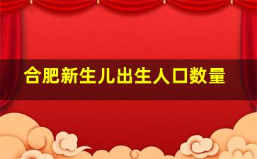 合肥新生儿出生人口数量