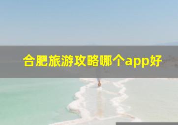 合肥旅游攻略哪个app好