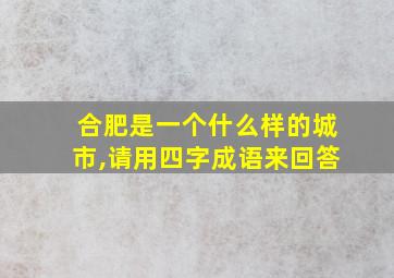 合肥是一个什么样的城市,请用四字成语来回答