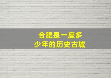 合肥是一座多少年的历史古城