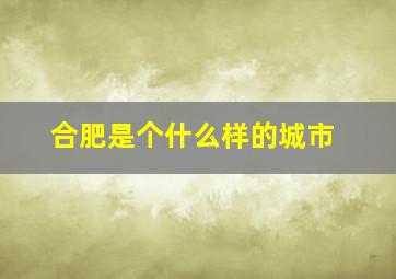 合肥是个什么样的城市