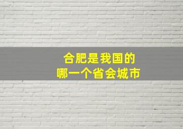 合肥是我国的哪一个省会城市