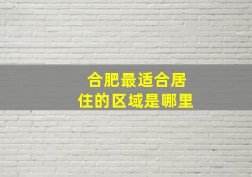 合肥最适合居住的区域是哪里