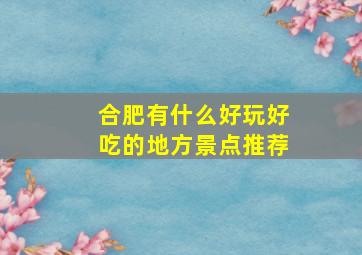 合肥有什么好玩好吃的地方景点推荐