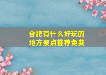 合肥有什么好玩的地方景点推荐免费