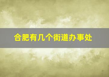 合肥有几个街道办事处