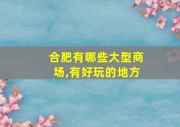 合肥有哪些大型商场,有好玩的地方