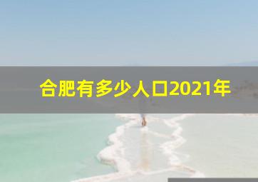 合肥有多少人口2021年