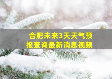 合肥未来3天天气预报查询最新消息视频