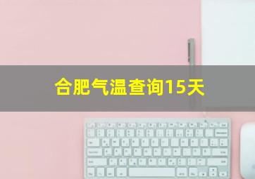 合肥气温查询15天