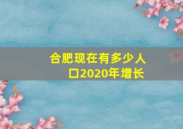 合肥现在有多少人口2020年增长