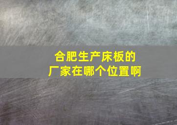 合肥生产床板的厂家在哪个位置啊