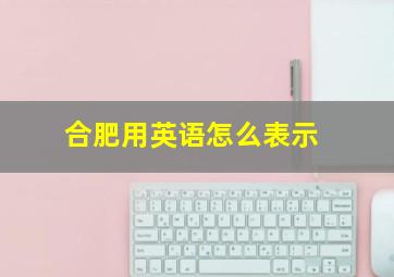 合肥用英语怎么表示