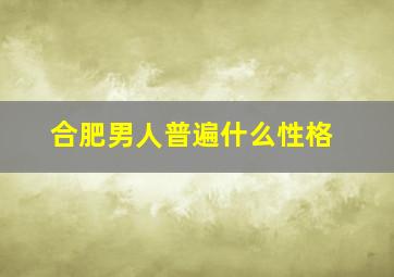 合肥男人普遍什么性格