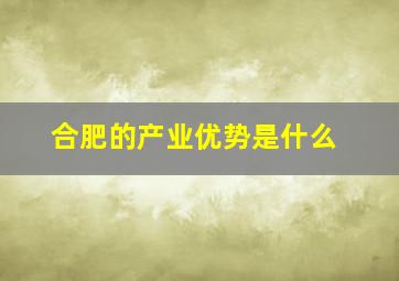 合肥的产业优势是什么