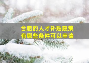 合肥的人才补贴政策有哪些条件可以申请