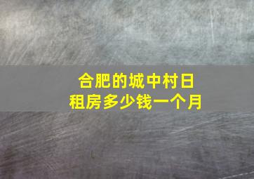 合肥的城中村日租房多少钱一个月