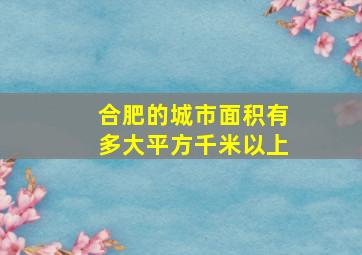 合肥的城市面积有多大平方千米以上