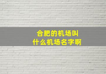 合肥的机场叫什么机场名字啊