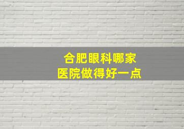 合肥眼科哪家医院做得好一点