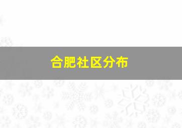 合肥社区分布