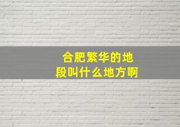 合肥繁华的地段叫什么地方啊