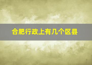 合肥行政上有几个区县