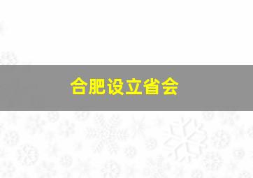 合肥设立省会