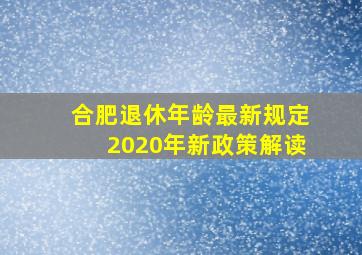 合肥退休年龄最新规定2020年新政策解读