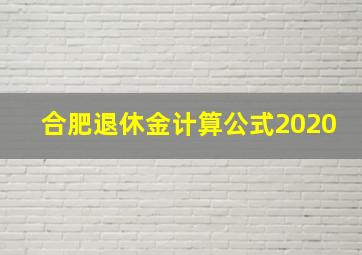 合肥退休金计算公式2020