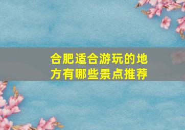 合肥适合游玩的地方有哪些景点推荐