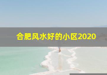 合肥风水好的小区2020