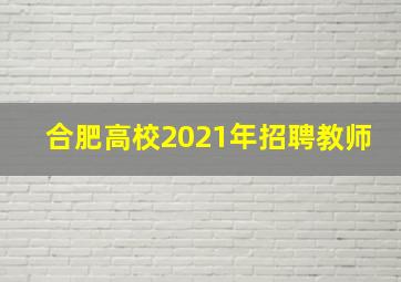 合肥高校2021年招聘教师