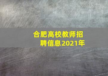 合肥高校教师招聘信息2021年